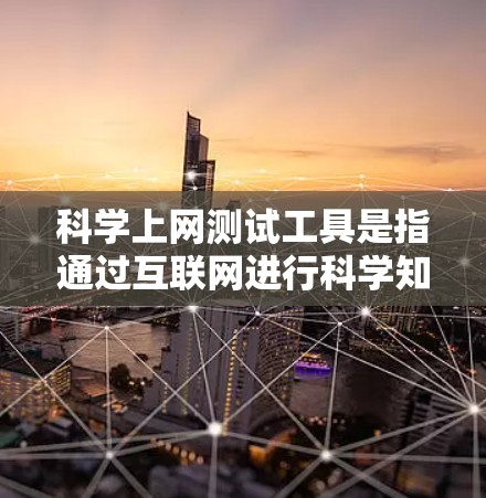 科学上网测试工具是指通过互联网进行科学知识学习、测试和评估的工具。以下是一些常见的科学上网测试工具