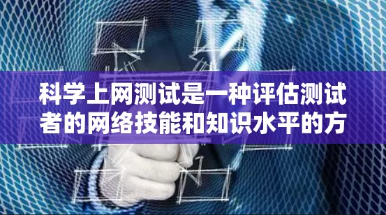 科学上网测试是一种评估测试者的网络技能和知识水平的方式。以下是对科学上网测试的详细设计和实施指南