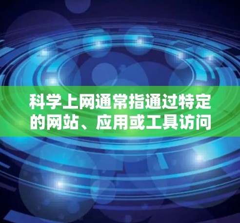 科学上网通常指通过特定的网站、应用或工具访问科学知识、新闻或服务。以下是一些实用的步骤和建议,帮助你科学上网