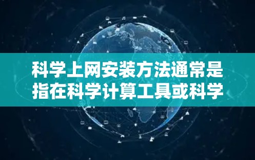 科学上网安装方法通常是指在科学计算工具或科学软件中安装其他工具或软件的方法。以下是一些常见且通用的科学上网安装方法,适用于基于科学计算界面的软件
