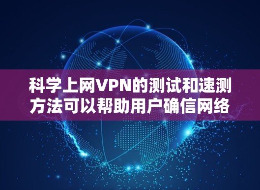 科学上网VPN的测试和速测方法可以帮助用户确信网络的安全性和稳定性。以下是一些实用的步骤和建议