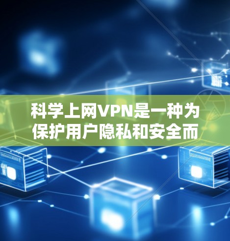 科学上网VPN是一种为保护用户隐私和安全而使用的VPN服务，允许用户访问需要保护的网站。以下是一个简单指南，帮助你下载并使用科学上网VPN
