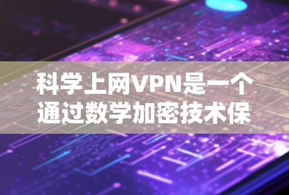 科学上网VPN是一个通过数学加密技术保护数据的网络服务，提供了一个安全的网络环境。以下是通过逐步思考和整理的解决方案