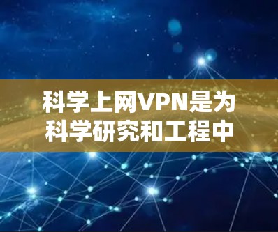 科学上网VPN是为科学研究和工程中的复杂计算需求设计的网络服务，旨在提供可靠、高效和安全的通信环境。以下是对科学上网VPN的详细分析