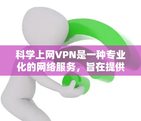 科学上网VPN是一种专业化的网络服务,旨在提供加密和安全的网络连接。以下是一个清晰的步骤指南,帮助您安装科学上网VPN 科学上网VPN是一种专业化的网络服务,旨在提供加密和安全的网络连接。以下是一个清晰的步骤指南,帮助您安装科学上网VPN