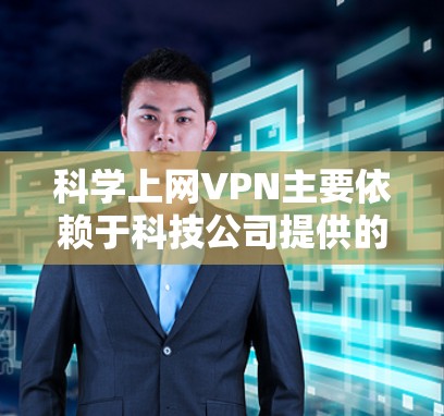 科学上网VPN主要依赖于科技公司提供的服务和技术，通过加密和安全措施保护用户数据和网络。以下是主要的科技公司和品牌及其特点