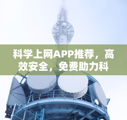 科学上网APP推荐，高效安全，免费助力科学探索