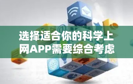 选择适合你的科学上网APP需要综合考虑多个因素。以下是一个有条理的指南，帮助你找到最适合你的选择