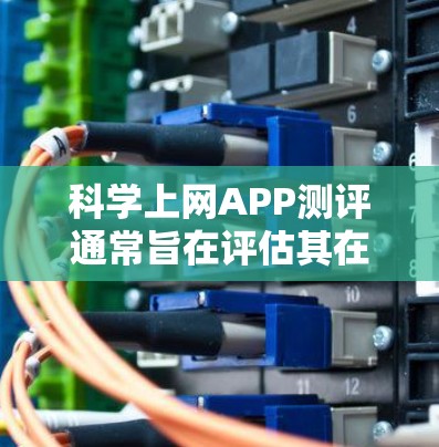科学上网APP测评通常旨在评估其在科学计算方面的功能、性能、易用性和适用性。以下是一些常见的科学上网APP测评要点，帮助你更好地了解其特点和适用场景