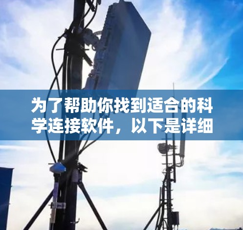 为了帮助你找到适合的科学连接软件,以下是详细的步骤和推荐
