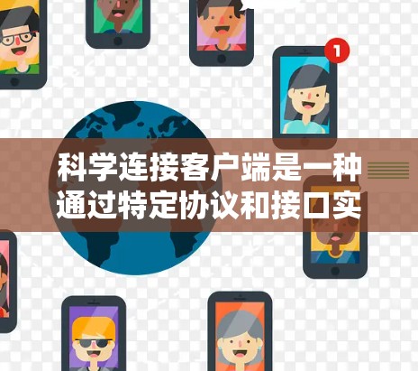 科学连接客户端是一种通过特定协议和接口实现科学计算工具之间的连接方式,提供科学计算环境的扩展性和灵活性。以下是对科学连接客户端的详细总结