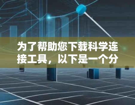 为了帮助您下载科学连接工具,以下是一个分步指南,您可以按照以下步骤操作
