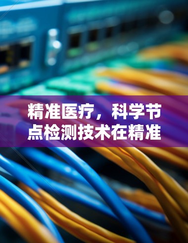 精准医疗,科学节点检测技术在精准基因组学中的应用