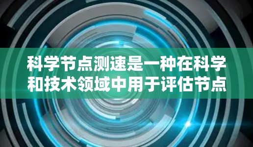 科学节点测速是一种在科学和技术领域中用于评估节点或数据结构运行速度的方法。它在计算机科学、网络科学、测试等领域有广泛应用。以下是其核心内容和应用 科学节点测速是一种在科学和技术领域中用于评估节点或数据结构运行速度的方法。它在计算机科学、网络科学、测试等领域有广泛应用。以下是其核心内容和应用