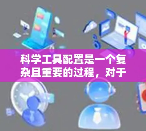 科学工具配置是一个复杂且重要的过程，对于科学实验、数据分析和项目开发等任务来说，选择和配置合适的工具是至关重要的。以下是一些科学工具配置的教程和常见问题，供您参考