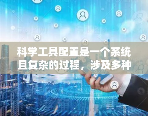 科学工具配置是一个系统且复杂的过程,涉及多种设备和软件的集成和操作。以下是对这一过程的详细分步指南 科学工具配置是一个系统且复杂的过程,涉及多种设备和软件的集成和操作。以下是对这一过程的详细分步指南