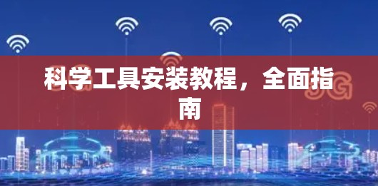 科学工具安装教程,全面指南 科学工具安装教程,全面指南