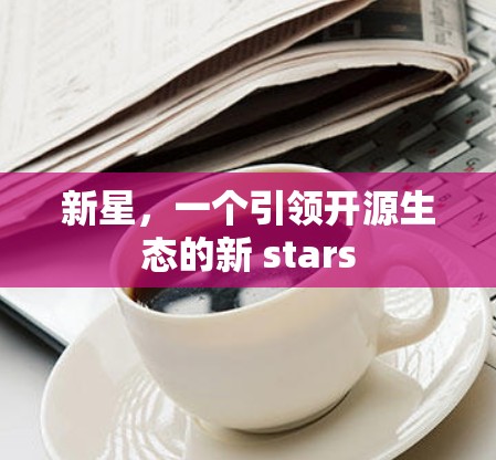 新星，一个引领开源生态的新 stars