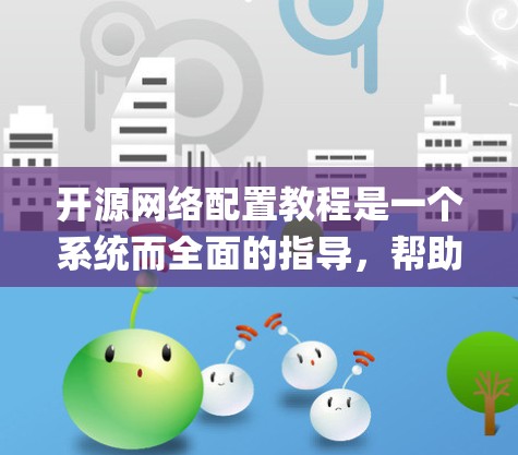 开源网络配置教程是一个系统而全面的指导，帮助你利用开源软件如Linux、Python等搭建和管理网络环境。以下是对该教程的分步骤总结