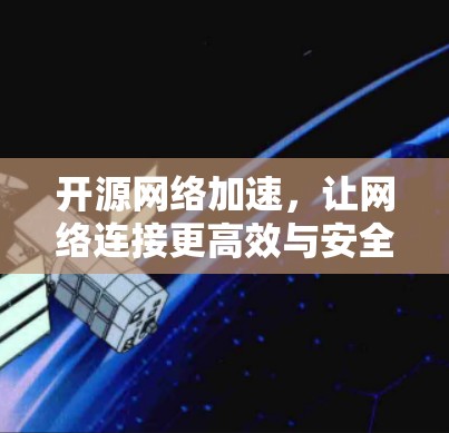 开源网络加速,让网络连接更高效与安全 开源网络加速,让网络连接更高效与安全