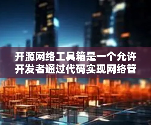 开源网络工具箱是一个允许开发者通过代码实现网络管理、安全、监控等功能的工具,这些工具通常使用开源软件包或开源代码实现。以下是几个常用的开源网络工具箱 开源网络工具箱是一个允许开发者通过代码实现网络管理、安全、监控等功能的工具,这些工具通常使用开源软件包或开源代码实现。以下是几个常用的开源网络工具箱