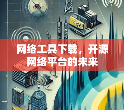 网络工具下载,开源网络平台的未来 网络工具下载,开源网络平台的未来