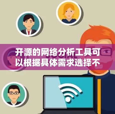 开源的网络分析工具可以根据具体需求选择不同的工具。以下是一些推荐的选择 开源的网络分析工具可以根据具体需求选择不同的工具。以下是一些推荐的选择