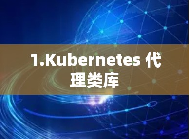 1.Kubernetes 代理类库 1.Kubernetes 代理类库