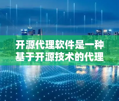 开源代理软件是一种基于开源技术的代理工具，允许开发者直接访问和修改代码，提供灵活的配置和扩展功能。以下是一些开源代理软件及其特色