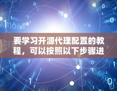 要学习开源代理配置的教程,可以按照以下步骤进行 要学习开源代理配置的教程,可以按照以下步骤进行