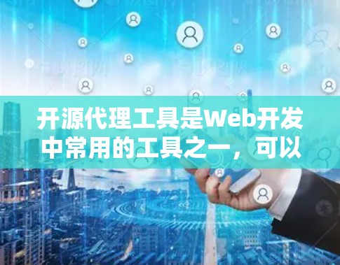 开源代理工具是Web开发中常用的工具之一，可以帮助开发者快速部署和管理代理，提升效率。以下是一些开源代理工具的合集，涵盖不同领域，供你参考