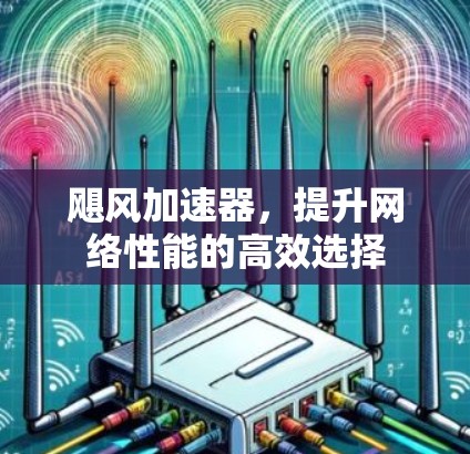飓风加速器，提升网络性能的高效选择