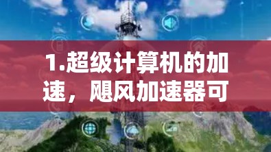 1.超级计算机的加速,飓风加速器可能被用来提升超级计算机的性能,使其在处理复杂科学计算时更快。例如,通过高速气流切割数据处理核心,加速数据转换和计算速度 1.超级计算机的加速,飓风加速器可能被用来提升超级计算机的性能,使其在处理复杂科学计算时更快。例如,通过高速气流切割数据处理核心,加速数据转换和计算速度