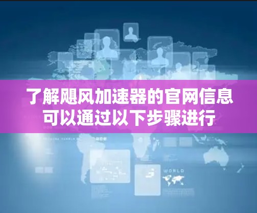 了解飓风加速器的官网信息可以通过以下步骤进行 了解飓风加速器的官网信息可以通过以下步骤进行
