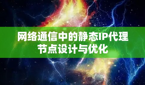 网络通信中的静态IP代理节点设计与优化