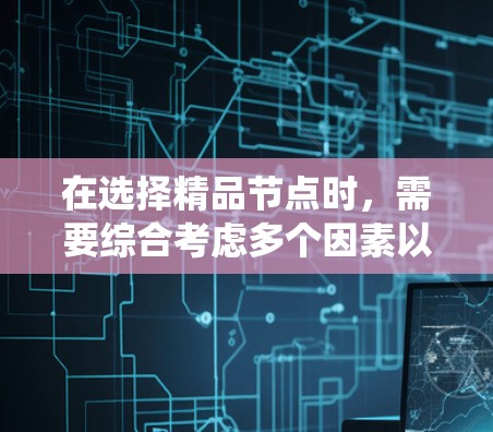 在选择精品节点时，需要综合考虑多个因素以确保系统高效、稳定和可靠。以下是详细的步骤和建议