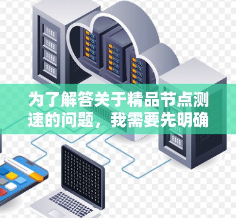 为了解答关于精品节点测速的问题，我需要先明确测速指标的具体定义以及带宽与流量之间的关系。假设测速指标是指带宽，比如每小时1兆比特，那么计算方法是将带宽乘以时间单位（小时）来得到流量