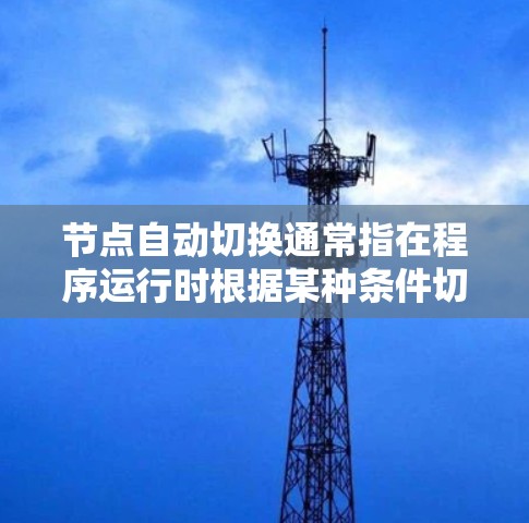 节点自动切换通常指在程序运行时根据某种条件切换到另一个节点。以下是一些可能的原因和解决方法
