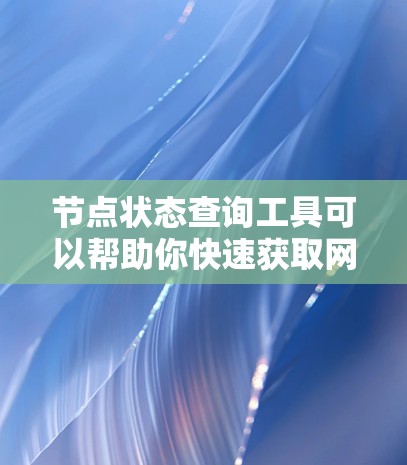 节点状态查询工具可以帮助你快速获取网络节点的状态信息,这对于网络管理、安全监控和故障排查非常有帮助。以下是一个详细的步骤指南,帮助你使用该工具查询所有节点的状态 节点状态查询工具可以帮助你快速获取网络节点的状态信息,这对于网络管理、安全监控和故障排查非常有帮助。以下是一个详细的步骤指南,帮助你使用该工具查询所有节点的状态