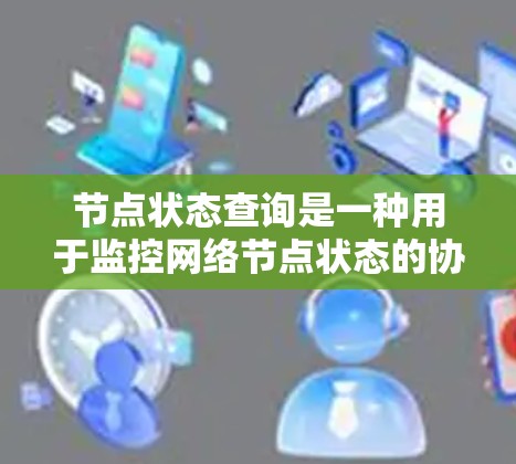 节点状态查询是一种用于监控网络节点状态的协议，广泛应用于网络监控和安全检查中。以下是关于状态查询的详细信息