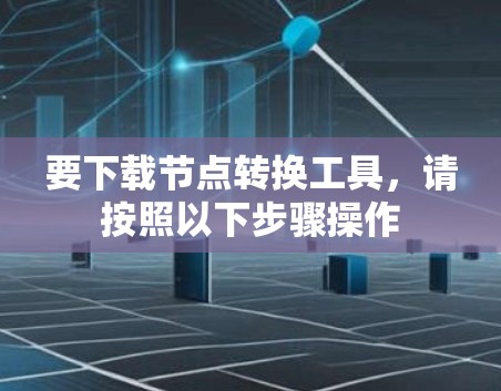 要下载节点转换工具,请按照以下步骤操作 要下载节点转换工具,请按照以下步骤操作