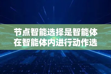 节点智能选择是智能体在智能体内进行动作选择的过程，涉及多个关键概念和步骤。以下是对节点智能选择的详细总结
