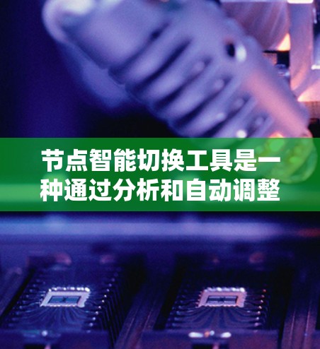 节点智能切换工具是一种通过分析和自动调整网络节点连接以提高效率和响应能力的工具,广泛应用于计算机和网络领域。以下是其详细说明 节点智能切换工具是一种通过分析和自动调整网络节点连接以提高效率和响应能力的工具,广泛应用于计算机和网络领域。以下是其详细说明