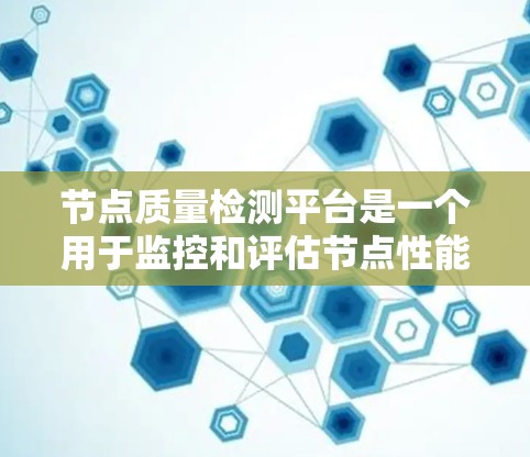 节点质量检测平台是一个用于监控和评估节点性能的软件工具，广泛应用于云计算、实时监控等领域。以下是该平台的详细介绍