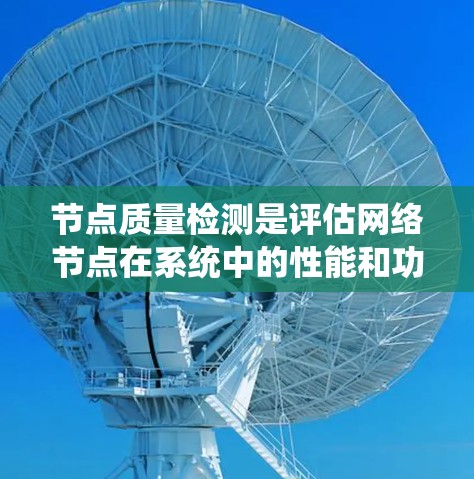 节点质量检测是评估网络节点在系统中的性能和功能的重要方法,涵盖多个方面以确保节点高效且稳定运行。以下是对节点质量检测的系统性总结 节点质量检测是评估网络节点在系统中的性能和功能的重要方法,涵盖多个方面以确保节点高效且稳定运行。以下是对节点质量检测的系统性总结