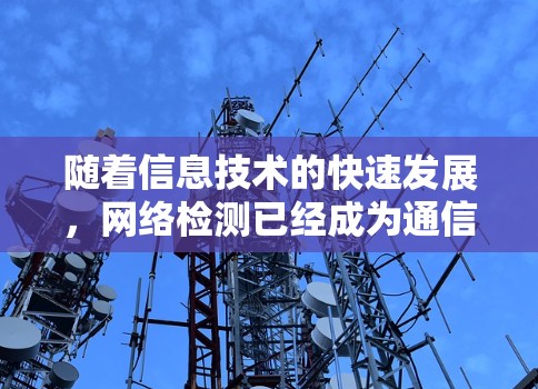 随着信息技术的快速发展,网络检测已经成为通信工程师和网络管理领域的核心技能之一。节点在线检测技术通过实时监控和分析网络数据,确保网络运行稳定,防止数据丢失和网络攻击