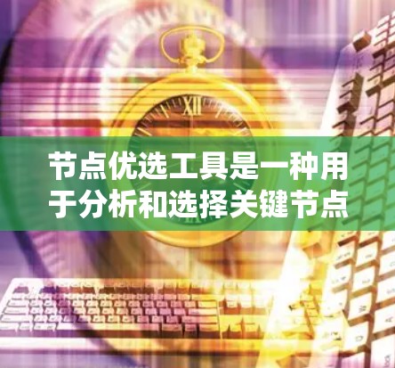 节点优选工具是一种用于分析和选择关键节点的工具，广泛应用于大数据分析、系统优化、网络分析等领域。以下是一些常见的节点优选工具及其功能