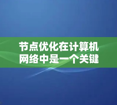 节点优化在计算机网络中是一个关键的优化步骤,旨在通过调整配置,提升网络性能。以下是针对节点优化的详细步骤和考虑因素 节点优化在计算机网络中是一个关键的优化步骤,旨在通过调整配置,提升网络性能。以下是针对节点优化的详细步骤和考虑因素