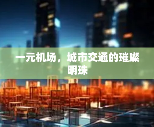 一元机场，城市交通的璀璨明珠