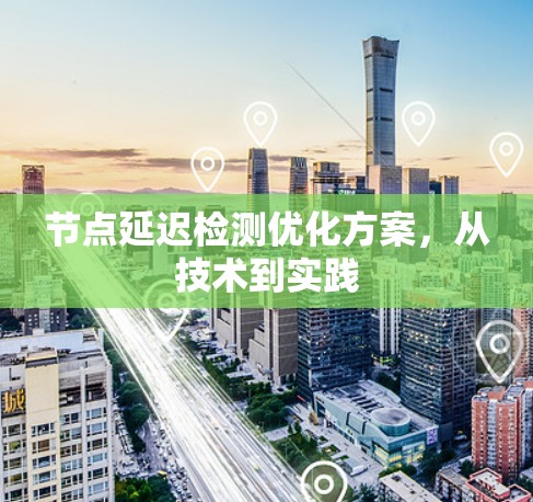 节点延迟检测优化方案,从技术到实践